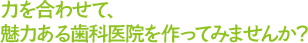 力を合わせて魅力ある歯科医院を作ってみませんか？